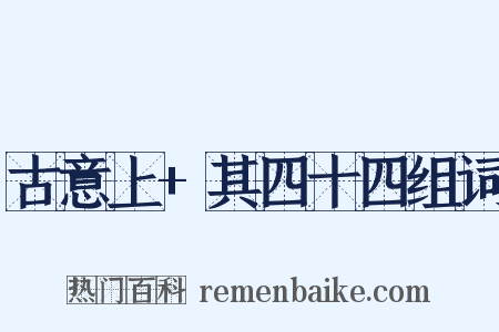 古意上+其四十四组词是什么意思的图片